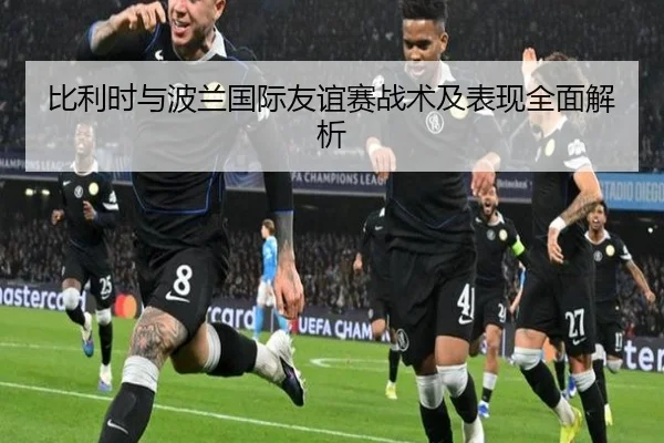 比利时与波兰国际友谊赛战术及表现全面解析